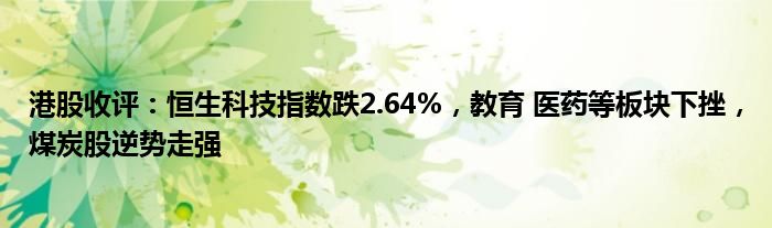 恒生指数午盘跌1.66%,恒生科技指数跌1.95% 地产、有色、建材震荡走低
